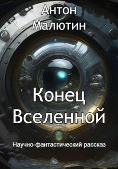 Обложка книги «Конец Вселенной» — Антон Олегович Малютин