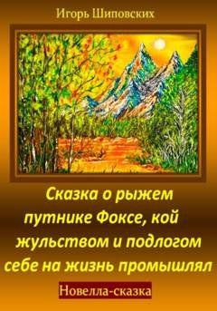 Обложка книги «Сказка о рыжем путнике Фоксе, кой жульством и подлогом себе на жизнь промышлял» — Игорь Дасиевич Шиповских