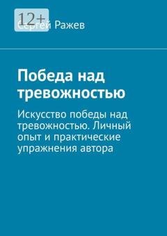 Обложка книги «Победа над тревожностью. Искусство победы над тревожностью. Личный опыт и практические упражнения автора» — Сергей Ражев