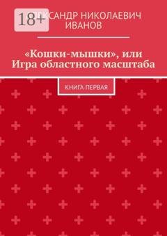 Обложка книги ««Кошки-мышки», или Игра областного масштаба. Книга первая» — Александр Николаевич Иванов
