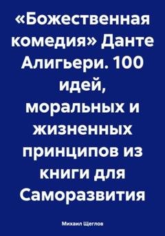 Обложка книги ««Божественная комедия» Данте Алигьери. 100 идей, моральных и жизненных принципов из книги для Саморазвития» — Михаил Щеглов