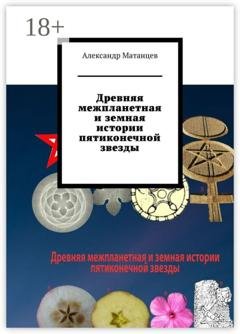 Обложка книги «Древняя межпланетная и земная истории пятиконечной звезды» — Александр Матанцев