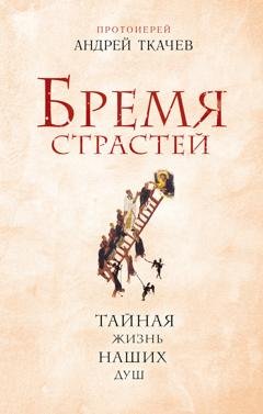 Обложка книги «Бремя страстей. Тайная жизнь наших душ» — протоиерей Андрей Ткачев