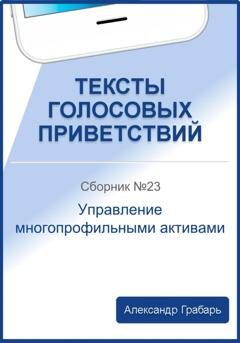 Обложка книги «Тексты голосовых приветствий. Сборник №23. Управление многопрофильными активами» — Александр Грабарь