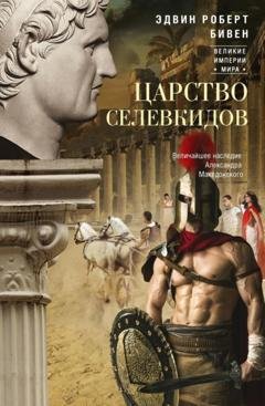 Обложка книги «Царство селевкидов. Величайшее наследие Александра Македонского» — Эдвин Роберт Бивен