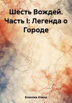Обложка книги «Шесть Вождей. Часть I: Легенда о Городе» — Алина Блинова