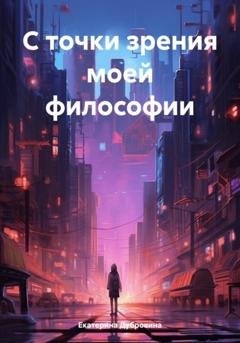 Обложка книги «С точки зрения моей философии» — Екатерина Дубровина