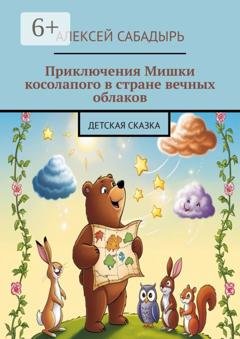 Обложка книги «Приключения Мишки косолапого в стране вечных облаков. Детская сказка» — Алексей Сабадырь