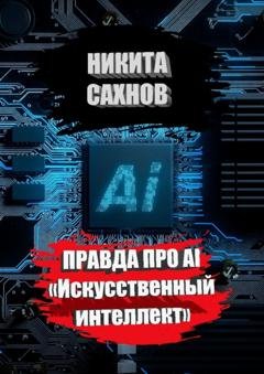 Обложка книги «Правда про AI «Искусственный интеллект»» — Никита Сахнов