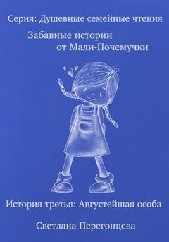 Обложка книги «Серия: Душевные семейные чтения. Забавные истории от Мали-Почемучки. История третья. Августейшая особа.» — Светлана Перегонцева