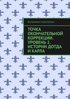 Обложка книги «Точка окончательной коррекции. Уровень 2. Истории Дотда и Карла» — Вениамин Солатомин