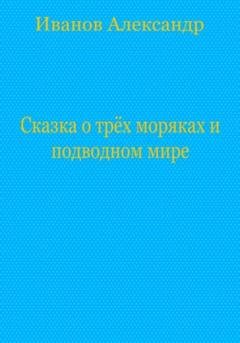 Обложка книги «Сказка о трёх моряках и подводном мире» — Александр Иванович Иванов