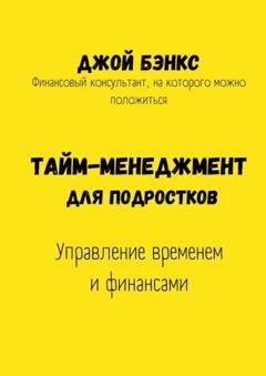 Обложка книги «Тайм-менеджмент для подростков. Управление временем и финансами» — Джой Бэнкс