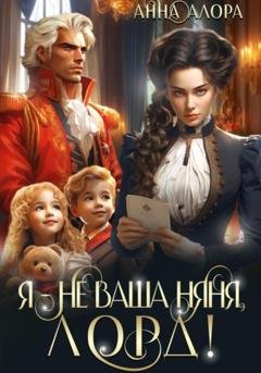 Обложка книги «Я – не ваша няня, лорд!» — Анна Алора