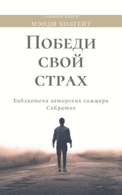 Обложка книги «Саммари книги Мэнди Холгейт «Победи свой страх. Как избавиться от негативных установок и добиться успеха»» — Ксения Сидоркина