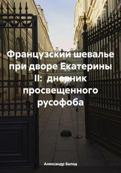 Обложка книги «Французский шевалье при дворе Екатерины II: дневник просвещенного русофоба» — Александр Балод