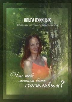 Обложка книги «Что тебе мешает быть счастливым? Сборник мотивирующих стихов» — Ольга Николаевна Лукиных