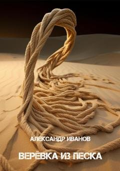 Обложка книги «Верёвка из песка» — Александр Иванов