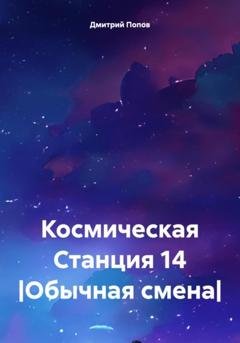 Обложка книги «Космическая Станция 14 |Обычная смена|» — Дмитрий Денисович Попов
