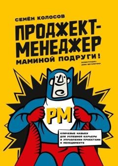 Обложка книги «Проджект-менеджер маминой подруги! Ключевые навыки для успешной карьеры в управлении проектами и менеджменте» — Семён Колосов