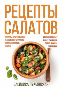 Обложка книги «Рецепты салатов. Крабовый салат. Салат с курицей. Салат Мимоза. Греческий. Рецепты приготовления в домашних условиях. Сколько готовить. С фото» — Василиса Лукьянская