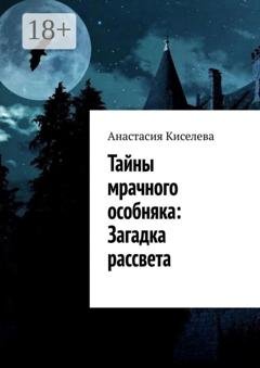 Обложка книги «Тайны мрачного особняка: Загадка рассвета» — Анастасия Киселева