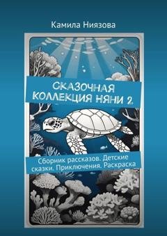 Обложка книги «Сказочная Коллекция Няни 2. Сборник рассказов. Детские сказки. Приключения. Раскраска» — Камила Ниязова