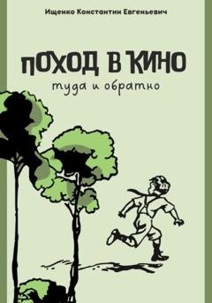 Обложка книги «Поход в кино. Туда и обратно» — Константин Евгеньевич Ищенко