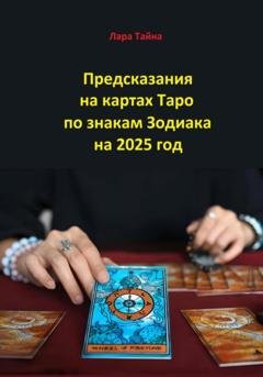 Обложка книги «Предсказания на картах Таро по знакам Зодиака на 2025 год» — Лара Тайна