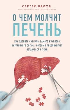 Обложка книги «О чем молчит печень. Как уловить сигналы самого крупного внутреннего органа, который предпочитает оставаться в тени» — Сергей Вялов