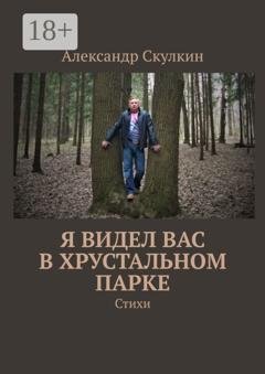 Обложка книги «Я видел вас в Хрустальном парке. Стихи» — Александр Скулкин