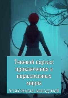 Обложка книги «Теневой портал: приключения в параллельных мирах» — Звездный Художник