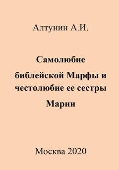 Обложка книги «Самолюбие библейской Марфы и честолюбие ее сестры Марии» — Александр Иванович Алтунин