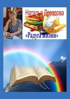 Обложка книги «Радуга жизни. Стихи» — Наталья Анатольевна Дроздова