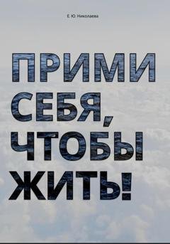 Обложка книги «Прими себя, чтобы жить!» — Екатерина Юрьевна Николаева