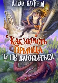 Обложка книги «Как украсть принца и не влюбиться» — Алёна Бахтеева