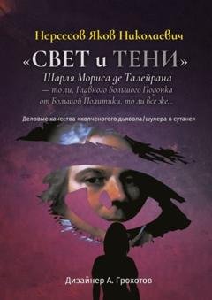 Обложка книги ««Свет и Тени» Шарля Мориса де Талейрана – то ли, Главного Большого Подонка от Большой Политики, то ли, все же… Деловые качества «колченогого дьявола/шулера в сутане»» — Яков Николаевич Нерсесов