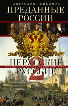Обложка книги «Преданные России. Hерусские русские – 2. Иноземцы на службе российскому трону» — Александр Ростиславович Соколов