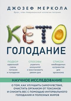 Обложка книги «Кето-голодание. Научное исследование о том, как улучшить самочувствие, очистить организм от токсинов и снизить вес с помощью интервального голодания и полезных жиров» — Джозеф Меркола