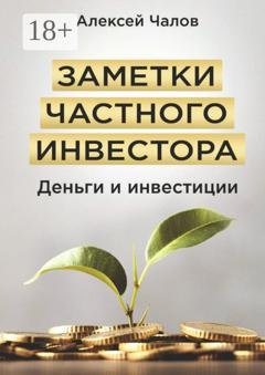 Обложка книги «Заметки частного инвестора. Деньги и инвестиции» — Алексей Чалов