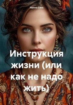 Обложка книги «Инструкция жизни (или как не надо жить)» — Ирина Сень