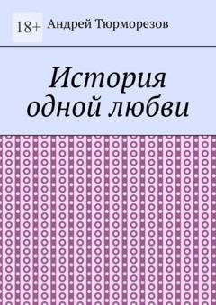 Обложка книги «История одной любви» — Андрей Тюрморезов