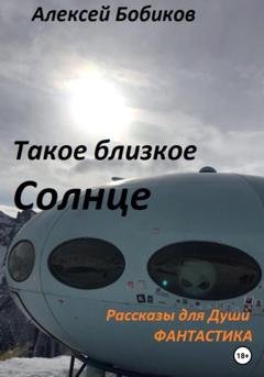 Обложка книги «Такое близкое Солнце» — Алексей Бобиков