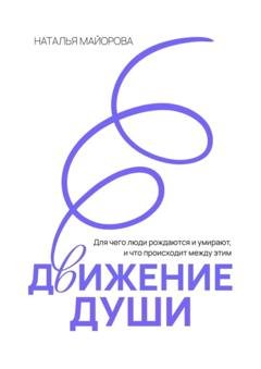 Обложка книги «Движение Души. Для чего люди рождаются и умирают, и что происходит между этим» — Наталья Майорова