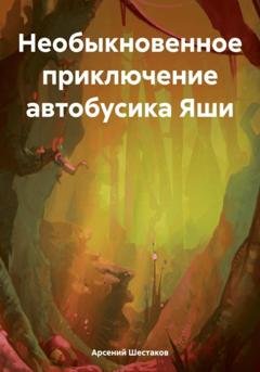 Обложка книги «Необыкновенное приключение автобусика Яши» — Арсений Шестаков