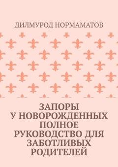 Обложка книги «Запоры у новорожденных. Полное руководство для заботливых родителей» — Дилмурод Нормаматов