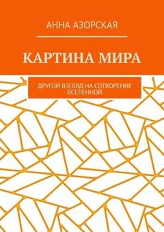 Обложка книги «Картина мира. Другой взгляд на сотворение Вселенной» — Анна Азорская