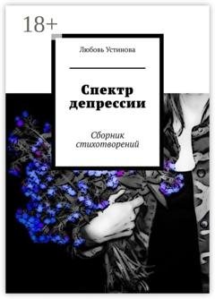 Обложка книги «Спектр депрессии. Сборник стихотворений» — Любовь Устинова