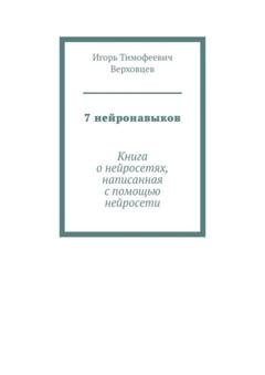 Обложка книги «7 нейронавыков. Книга о нейросетях, написанная с помощью нейросети» — Игорь Тимофеевич Верховцев