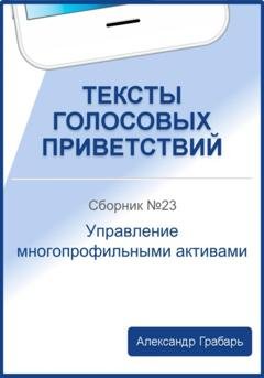 Обложка книги «Тексты голосовых приветствий. Сборник 23. Управление многопрофильными активами» — Александр Грабарь